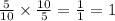 \frac{5}{10} \times \frac{10}{5 } = \frac{1}{1} = 1