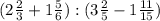 (2\frac{2}{3} +1\frac{5}{6} ):(3\frac{2}{5} -1\frac{11}{15} )