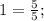 1=\frac{5}{5};
