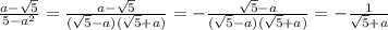 \frac{a-\sqrt{5}}{5-a^2}=\frac{a-\sqrt{5}}{(\sqrt{5}-a)(\sqrt{5}+a)}=-\frac{\sqrt{5}-a}{(\sqrt{5}-a)(\sqrt{5}+a)}=-\frac{1}{\sqrt{5}+a}