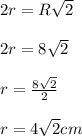 2r = R\sqrt{2}\\\\
2r = 8\sqrt{2}\\\\
r = \frac{8\sqrt{2}}{2}\\\\
r = 4\sqrt{2} cm
