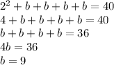 2^{2} + b + b + b + b = 40\\
4 + b + b + b + b = 40\\
b + b + b + b = 36\\
4b = 36\\
b = 9\\
