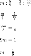 m:\frac{8}{9}=\frac{2}{7}:\frac{16}{7} \\
 \\
\frac{m}{\frac{8}{9}}=\frac{\frac{2}{7} }{\frac{16}{7}}\\
\\
\frac{9m}{8}=\frac{1}{8} \\
 \\
9m=1\\
\\
m=\frac{1}{9}