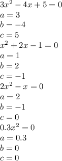 3x ^ { 2 } -4x+5=0 \\
a=3\\
b=-4\\
c=5\\
 x ^ { 2 } +2x-1=0 \\
a=1\\
b=2\\
c=-1\\
 2x ^ { 2 } -x=0 \\
a=2\\
b=-1\\
c=0\\
 0.3x ^ { 2 } =0 \\
a=0.3\\
b=0\\
c=0\\
