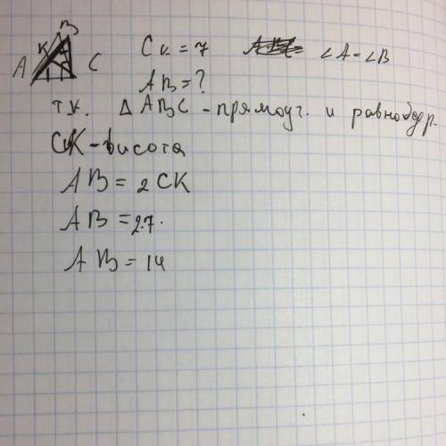 Втреугольнике abc известно, что ∠acb=90°, ∠a=∠b=45°, ck-высота. найдите сторону ab,если ck=7 см. реш