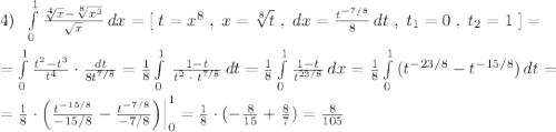 4)\; \; \int\limits^1_0\frac{\sqrt[4]{x}-\sqrt[8]{x^3}}{\sqrt{x}}\, dx=[\; t=x^8\; ,\; x=\sqrt[8]{t}\; ,\; dx=\frac{t^{-7/8}}{8}\, dt\; ,\; t_1=0\; ,\; t_2=1\; ]=\\\\=\int\limits^1_0\frac{t^2-t^3}{t^4}\cdot \frac{dt}{8t^{7/8}}=\frac{1}{8} \int\limits^1_0\, \frac{1-t}{t^2\; \cdot \; t^{7/8}}\, dt=\frac{1}{8}\int\limits^1_0\frac{1-t}{t^{23/8}}\, dx=\frac{1}{8}\int\limits^1_0\, (t^{-23/8}-t^{-15/8})\, dt=\\\\=\frac{1}{8}\cdot \Big (\frac{t^{-15/8}}{-15/8}-\frac{t^{-7/8}}{-7/8}\Big )\Big |_0^1=\frac{1}{8}\cdot (-\frac{8}{15}+\frac{8}{7})=\frac{8}{105}