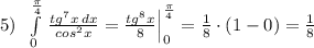 5)\; \; \int\limits^{\frac{\pi}{4}}_0\, \frac{tg^7x\, dx}{cos^2x}=\frac{tg^8x}{8}\Big |_0^{\frac{\pi}{4}}=\frac{1}{8}\cdot (1-0)=\frac{1}{8}