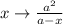 x \rightarrow \frac{a^{2}}{a-x}