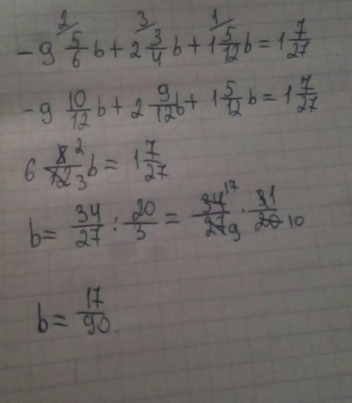 Решите уравнение -9 5/6b+2 3/4b+1 5/12b=1 7/27 ​