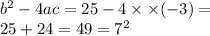{b}^{2} - 4ac = 25 - 4 \times \times ( - 3) = \\ 25 + 24 = 49 = {7}^{2}