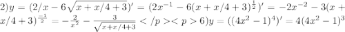 2) y=(2/x-6\sqrt{x+x/4+3} )'=(2x^{-1}-6 (x+x/4+3)^\frac{1}{2} )'=-2x^{-2} -3 (x+x/4+3)^\frac{-1}{2} =-\frac{2}{x^{2} } -\frac{3}{\sqrt{x+x/4+3} } </p<p6)y= ((4x^2-1)^4)'=4(4x^2-1)^3