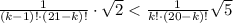 \frac{1}{(k-1)!\cdot(21-k)!}\cdot\sqrt2< \frac{1}{k!\cdot(20-k)!}\sqrt5