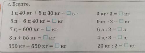 2. Есепте. 1ц 40 кг +6ц 30 кг - ◻кг8 ц - 6ц 40 кг = ◻кг7 ц - 600 кг =◻кг3 ц+ 55 кг =◻кг350 кг + 650