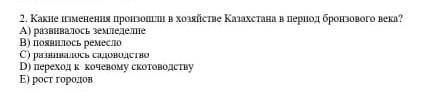 Какие изменения произошли в хозяйстве Казахстана в период бронзвого века? A)B)C)D)E)​