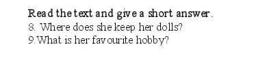 Read the text and give a short answer. 8.Where does she keep her dools? 9.What is her favorite hobby