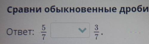 Сравни обычные дроби:5/7 и мне училка злая ​
