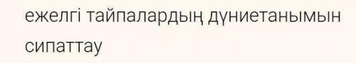 Ежелгі тайпалардың дүние танымын сыйпаттау​