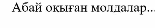 Абайды оқыған молдалар кім!Уже достали скажите! ОТДАМ!ЭТО СОР!​