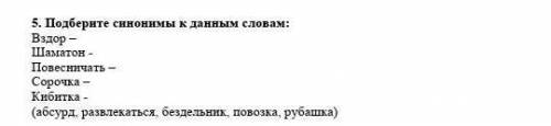 Подберите синонимы к данным словам:Вздор, Шаматон, Повесничать, Сорочка, Кибитка​