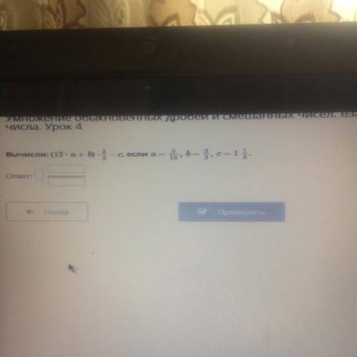 Вычисли:(12*а+b)*2/3-c, если а=5/18 b=2/3 с=1 1/3