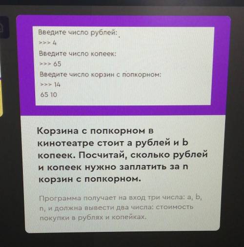 Введите число рублей: >>> 4Введите число копеек:>>> 65Введите число корзин с попко