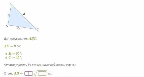 Дан треугольник ABC. AC= 9 см; ∢ B= 60°; ∢ C= 45°. (ответ упрости до целого числа под знаком корня.)