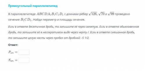 В параллелепипеде ABCDA1B1C1D1 с длинами рёбер √126, √70 и 99 проведено сечение B1CD1. Найдите перим