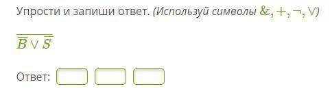 Упрости и запиши ответ. (Используй символы &,+,¬,∨)B¯¯¯∨S¯¯¯¯¯¯¯¯¯¯¯