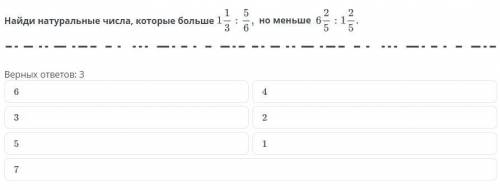 Найди натуральные числа которые больше 1 1/3 : 5/6/, но меньше 6 2/5 : 1 2/5. Верных ответов