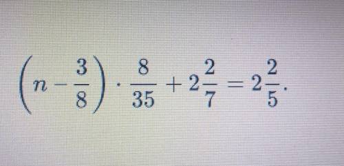 Реши уравнение (n-3/8)х 8/35+2 2/7=2 2/5​