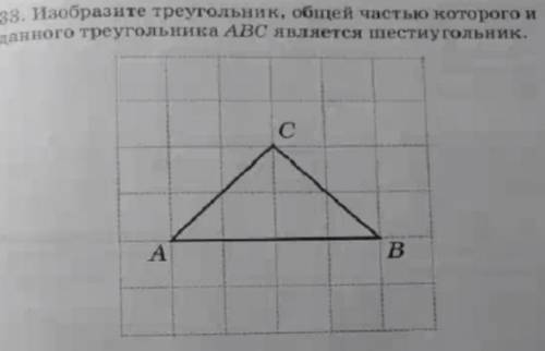 Изобразите треугольник, общей частью которого и данного треугольника ABC являетсяшестиугольник
