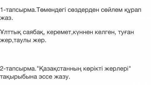 1-тапсырма.Төмендегі сөздерден сөйлем құрап жаз. Ұлттық саябақ, керемет,күннен келген, туған жер,тау