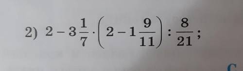 2) 2- 3 1/7 * (2-1 9/11) :8/21ребят надо решить по дейсвиям ​