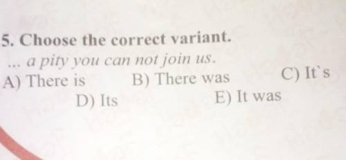 5. Choose the correct variant. a pity you can not join us.A) There is B) There was C) It'sD) ItsE) I