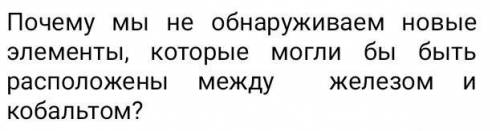 Почему мы не обнаруживаем новыеэлементы, которые могли бы бытьрасположены междужелезомкобальтом?​