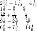2 \frac{15}{19} + 1 \frac{5}{19} = 4 \frac{1}{19} \\ 1 \frac{5}{7} - \frac{6}{7} = \frac{6}{7 } \\ \frac{19}{21} + \frac{9}{21} = \frac{4}{3} \\ 9 \frac{1}{7} - 2 \frac{5}{7} = \frac{45}{7} \\ 6 \frac{8}{9} + 7 \frac{5}{9} = 14 \frac{4}{9}