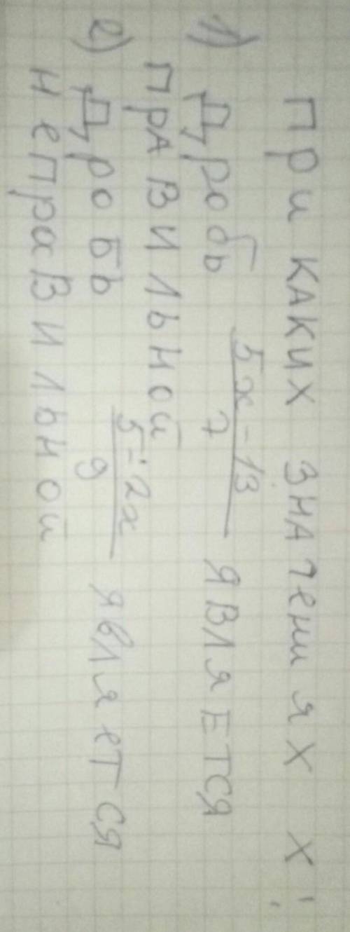 При каких значениях x:1) дробь 5x-13/7 является правильной. 2) дробь 5-2x/9 является неправильной​