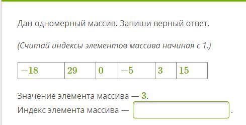 Дан одномерный массив. Запиши верный ответ. (Считай индексы элементов массива начиная с 1.) −18 29 0