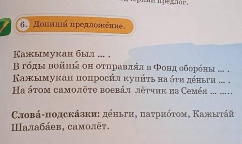 6. Допиши предложение. Кажымукан был ... .В годы войны он отправлял в Фонд обороны ... .Кажымукан по