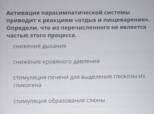 Активация парасимпатической системы приводит к реакциям «отдых и пищеварение».Определи, что из переч
