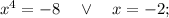 x^{4}=-8 \quad \vee \quad x=-2;