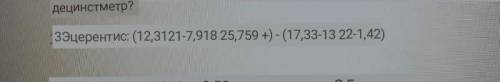 Выполни:(25,759+12,3121-7,918)-(17,33-13,22-1,42 то что на фото не правильное​