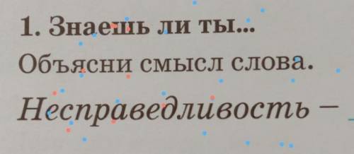 1. Знаешь ли ты...Объясни смысл слова.Несправедливость​