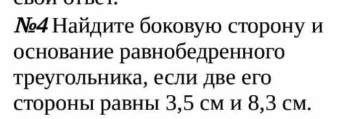 №4 Найдите боковую сторону и основание равнобедренного треугольника, если две его стороны равны 3,5
