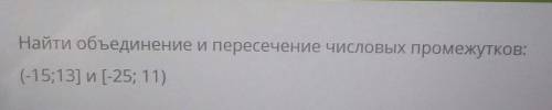 Найти объединение и пересечение числовых промежутков:(-15;13] n [-25; 11)​