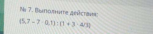 Выполнить действия (5,7-7 0,1) : (1+3 •4/3)​