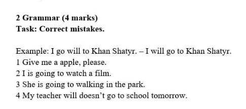 2 Grammar (4 marks) Task: Correct mistakes.Example: I go will to Khan Shatyr. – I will go to Khan Sh