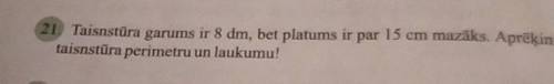 очень нужно Taisnstūra garums ir 8 dm, bet platums ir par 15 cm mazāks. Aprēķini taisnstūra perimetr