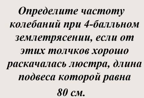 определите частоту колебаний при 4 -бальном землетрясении если от этих толчков хорошо раскачалась лю