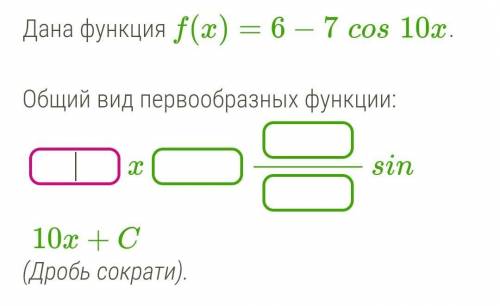 Дана функция f(x)=6−7cos10x.Общий вид первообразных функции:​